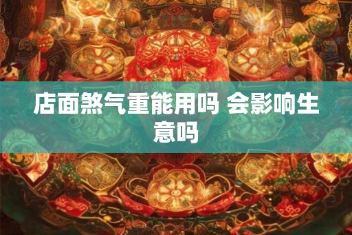 店面煞气重能用吗 会影响生意吗 店面煞气重能用吗 会影响生意吗