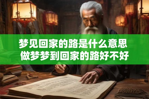 梦见回家的路是什么意思 做梦梦到回家的路好不好