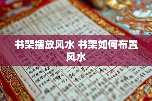 书架摆放风水 书架如何布置风水
