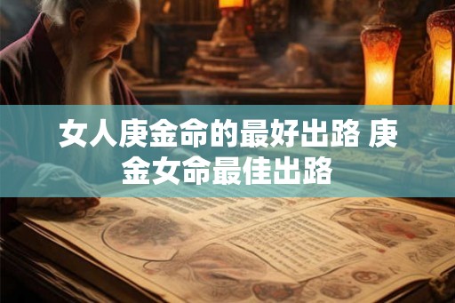 女人庚金命的最好出路 庚金女命最佳出路