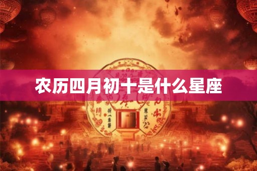农历四月初十是什么星座