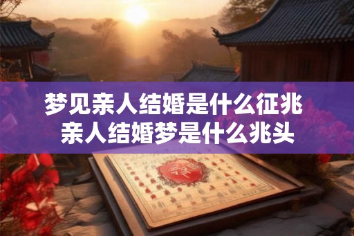 梦见亲人结婚是什么征兆 亲人结婚梦是什么兆头