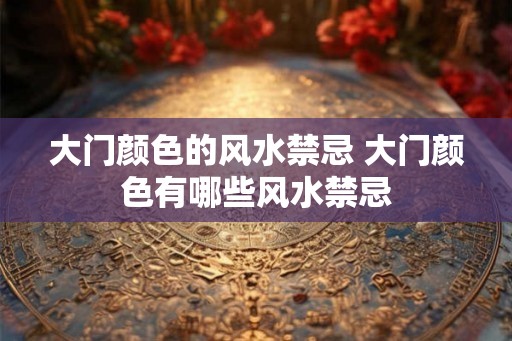 大门颜色的风水禁忌 大门颜色有哪些风水禁忌