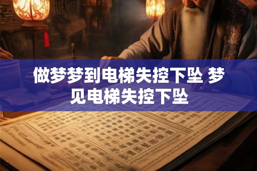 做梦梦到电梯失控下坠 梦见电梯失控下坠 做梦梦到电梯失控下坠 梦见电梯失控下坠