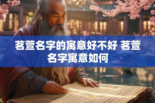 茗萱名字的寓意好不好 茗萱名字寓意如何
