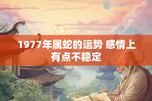 1977年属蛇的运势 感情上有点不稳定