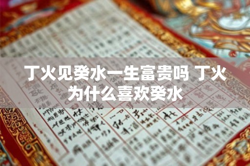 丁火见癸水一生富贵吗 丁火为什么喜欢癸水