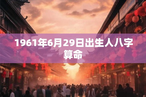 1961年6月29日出生人八字算命