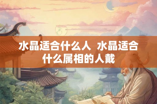 水晶适合什么人  水晶适合什么属相的人戴