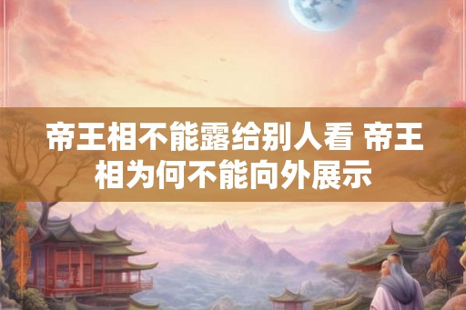 帝王相不能露给别人看 帝王相为何不能向外展示 帝王相不能露给别人看 帝王相为何不能向外展示