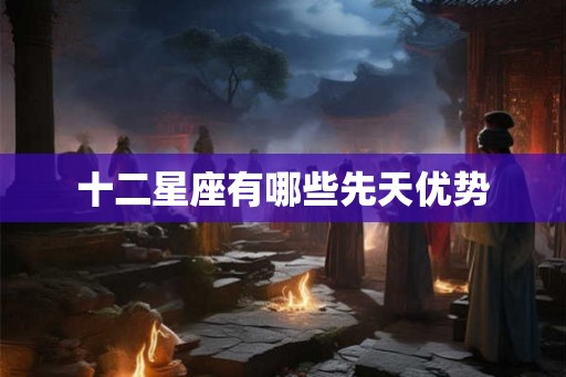 十二星座有哪些先天优势