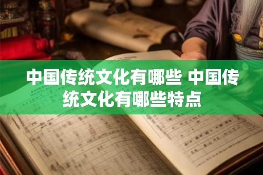 中国传统文化有哪些 中国传统文化有哪些特点