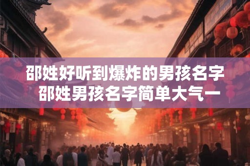 邵姓好听到爆炸的男孩名字  邵姓男孩名字简单大气一点