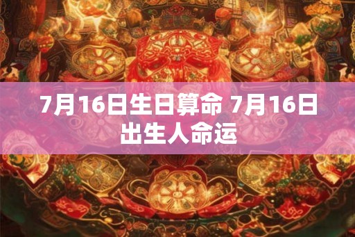 7月16日生日算命 7月16日出生人命运