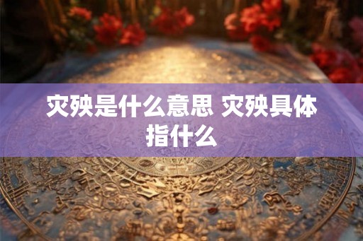 灾殃是什么意思 灾殃具体指什么