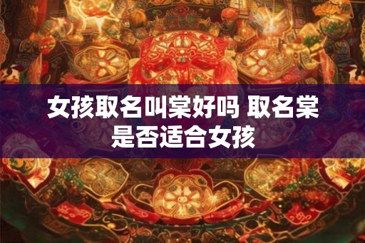 女孩取名叫棠好吗 取名棠是否适合女孩