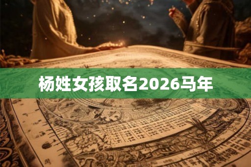 杨姓女孩取名2026马年