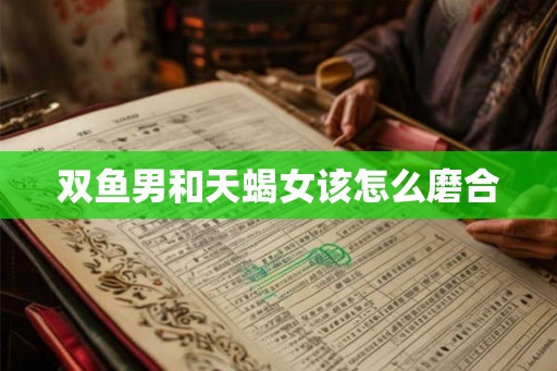 双鱼男和天蝎女该怎么磨合