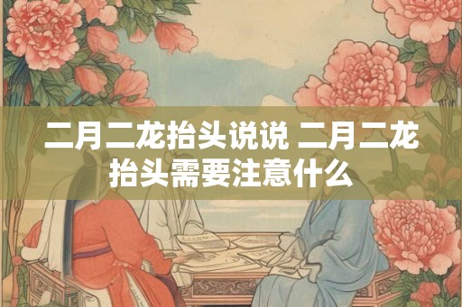 二月二龙抬头说说 二月二龙抬头需要注意什么