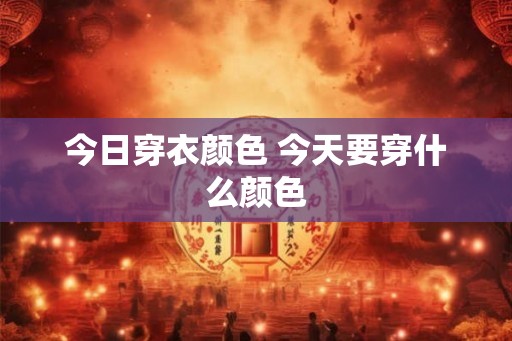 今日穿衣颜色 今天要穿什么颜色