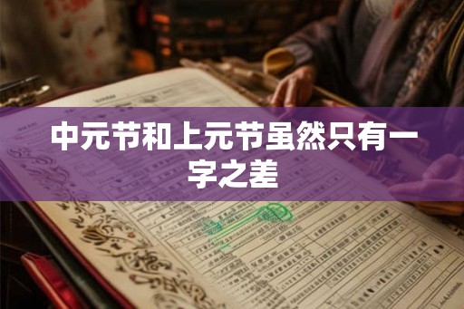 中元节和上元节虽然只有一字之差