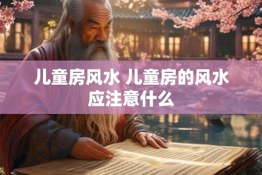 儿童房风水 儿童房的风水应注意什么
