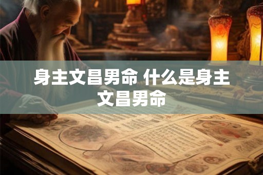 身主文昌男命 什么是身主文昌男命