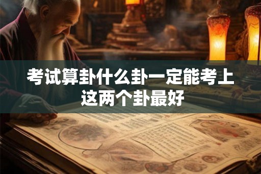 考试算卦什么卦一定能考上 这两个卦最好