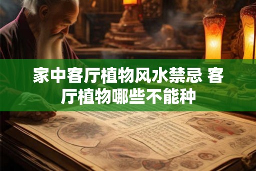 家中客厅植物风水禁忌 客厅植物哪些不能种