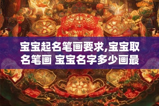 宝宝起名笔画要求,宝宝取名笔画 宝宝名字多少画最好？