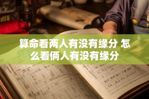 算命看两人有没有缘分 怎么看俩人有没有缘分