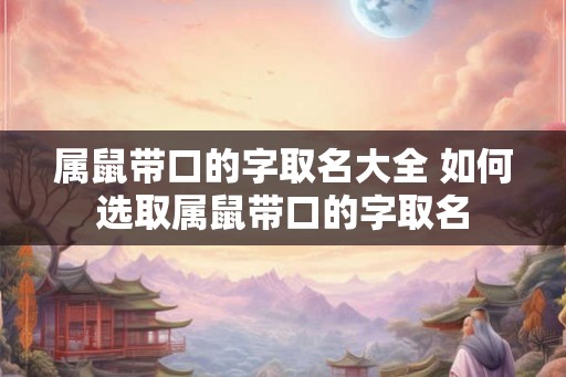 属鼠带口的字取名大全 如何选取属鼠带口的字取名