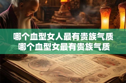 哪个血型女人最有贵族气质 哪个血型女最有贵族气质