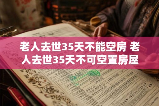 老人去世35天不能空房 老人去世35天不可空置房屋 老人去世35天不能空房 老人去世35天不可空置房屋