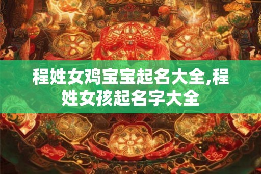 程姓女鸡宝宝起名大全,程姓女孩起名字大全