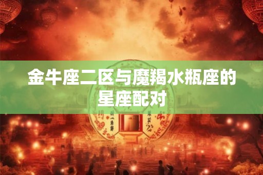 金牛座二区与魔羯水瓶座的星座配对