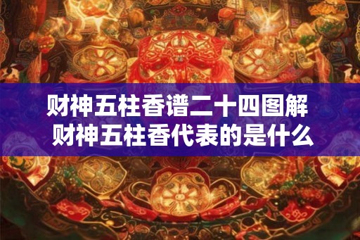 财神五柱香谱二十四图解  财神五柱香代表的是什么