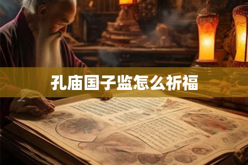 孔庙国子监怎么祈福