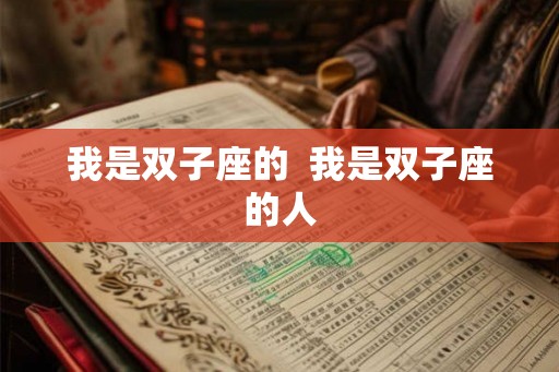 我是双子座的 我是双子座的人 我是双子座的 我是双子座的人