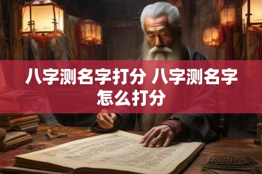 八字测名字打分 八字测名字怎么打分