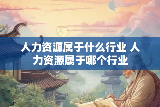 人力资源属于什么行业 人力资源属于哪个行业