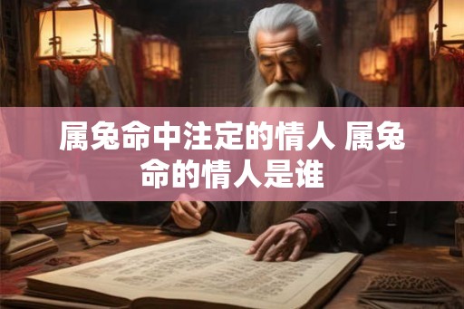 属兔命中注定的情人 属兔命的情人是谁