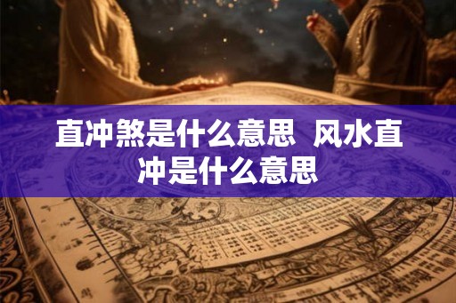 直冲煞是什么意思  风水直冲是什么意思