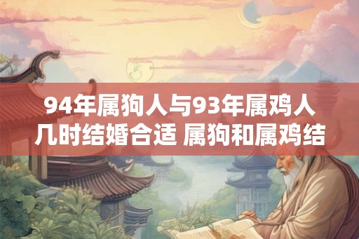 94年属狗人与93年属鸡人几时结婚合适 属狗和属鸡结婚注意事项