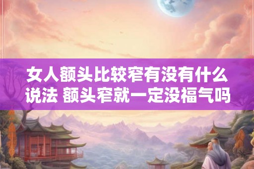 女人额头比较窄有没有什么说法 额头窄就一定没福气吗