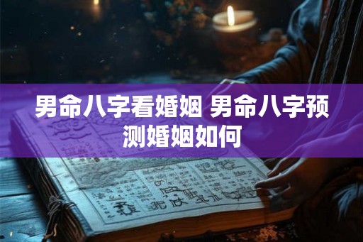 男命八字看婚姻 男命八字预测婚姻如何