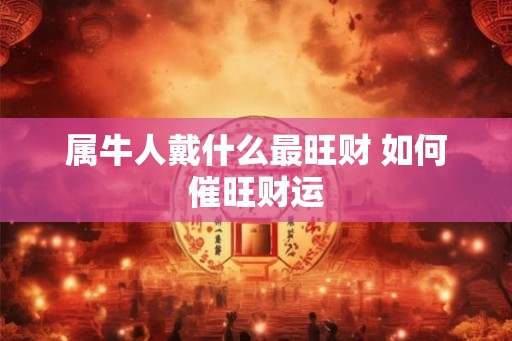属牛人戴什么最旺财 如何催旺财运