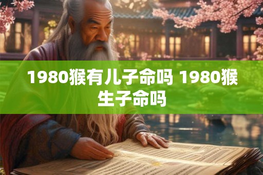 1980猴有儿子命吗 1980猴生子命吗