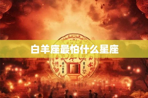 白羊座最怕什么星座