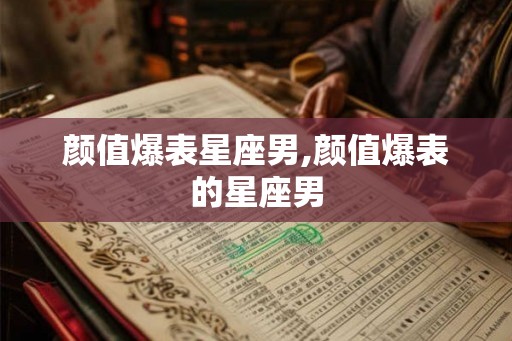 颜值爆表星座男,颜值爆表的星座男